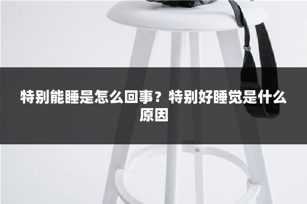 特别能睡是怎么回事？特别好睡觉是什么原因