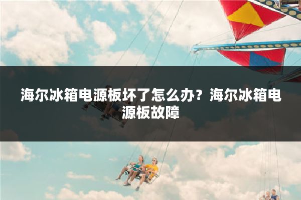海尔冰箱电源板坏了怎么办?海尔冰箱电源板故障
