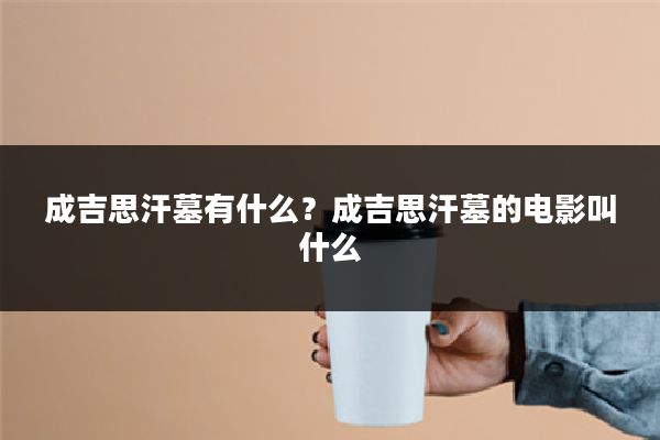 成吉思汗墓有什么？成吉思汗墓的电影叫什么