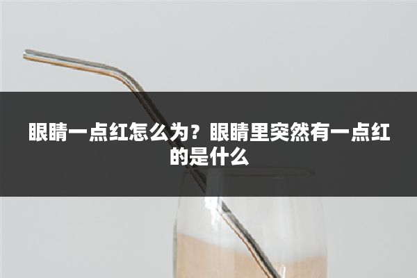 眼睛一点红怎么为？眼睛里突然有一点红的是什么