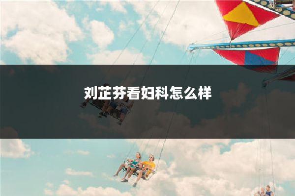 刘芷芬看妇科怎么样