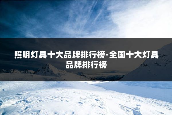 照明灯具十大品牌排行榜-全国十大灯具品牌排行榜