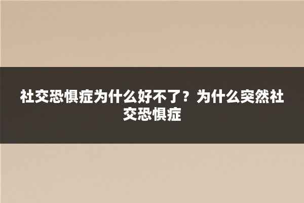 社交恐惧症为什么好不了？为什么突然社交恐惧症