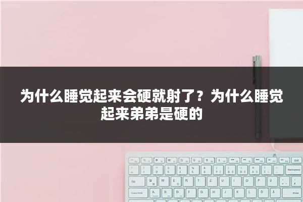 为什么睡觉起来会硬就射了？为什么睡觉起来弟弟是硬的