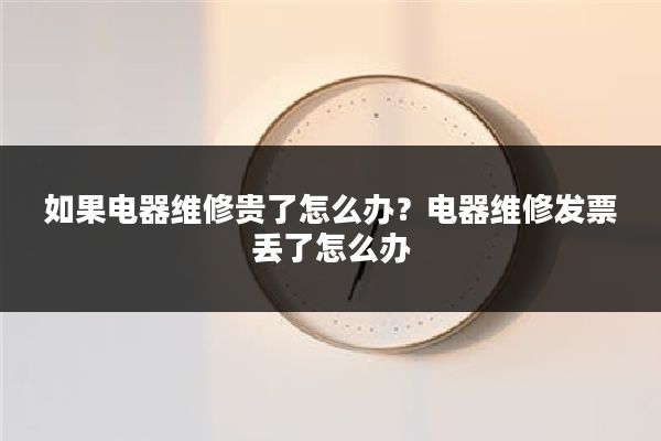 如果电器维修贵了怎么办?电器维修发票丢了怎么办