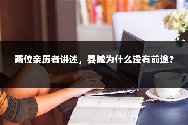 两位亲历者讲述,县城为什么没有前途?