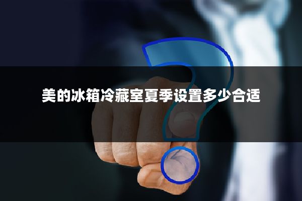 美的冰箱冷藏室夏季设置多少合适