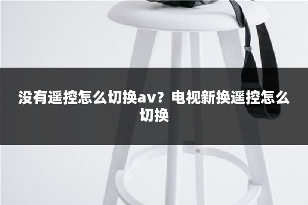 没有遥控怎么切换av？电视新换遥控怎么切换