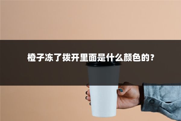 橙子冻了拨开里面是什么颜色的？