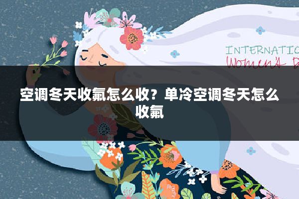 空调冬天收氟怎么收?单冷空调冬天怎么收氟