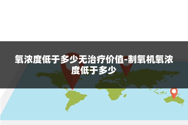 氧浓度低于多少无治疗价值-制氧机氧浓度低于多少
