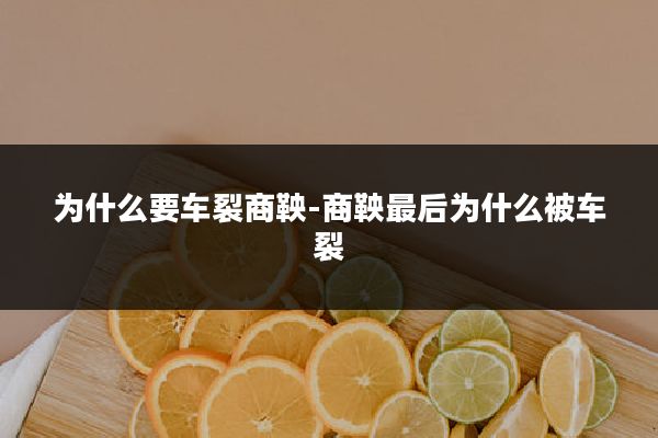 为什么要车裂商鞅-商鞅最后为什么被车裂