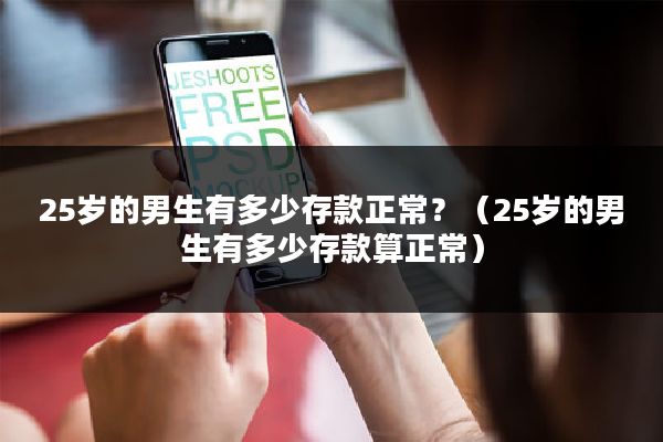 25岁的男生有多少存款正常？（25岁的男生有多少存款算正常）