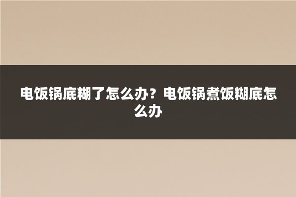 电饭锅底糊了怎么办？电饭锅煮饭糊底怎么办