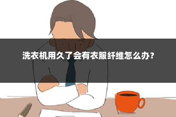 洗衣机用久了会有衣服纤维怎么办?