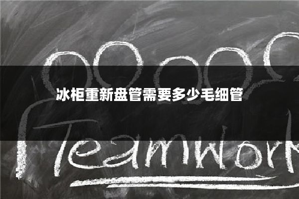 冰柜重新盘管需要多少毛细管
