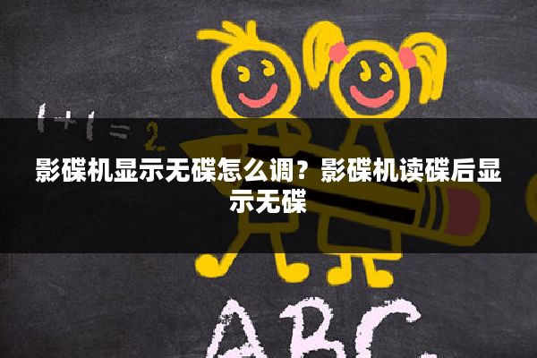 影碟机显示无碟怎么调?影碟机读碟后显示无碟