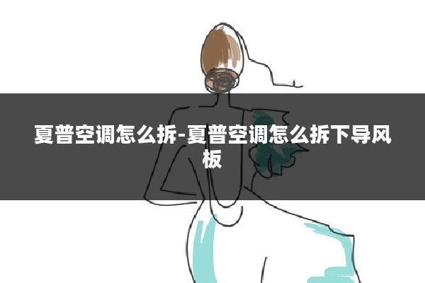 夏普空调怎么拆-夏普空调怎么拆下导风板