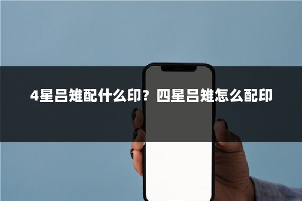 4星吕雉配什么印?四星吕雉怎么配印