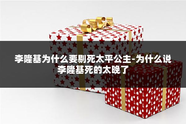 李隆基为什么要剔死太平公主-为什么说李隆基死的太晚了