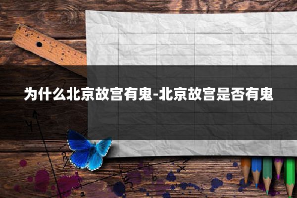 为什么北京故宫有鬼-北京故宫是否有鬼