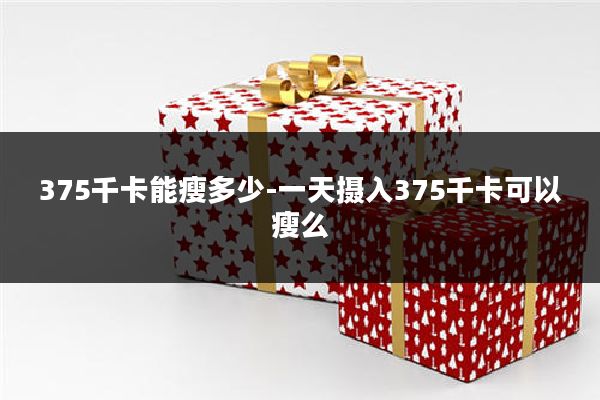 375千卡能瘦多少-一天摄入375千卡可以瘦么
