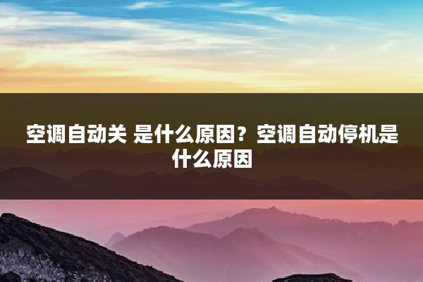 空调自动关 是什么原因？空调自动停机是什么原因