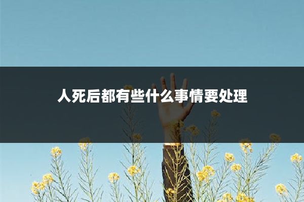 人死后都有些什么事情要处理
