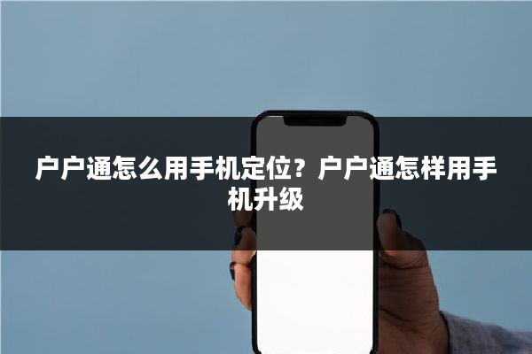 户户通怎么用手机定位？户户通怎样用手机升级