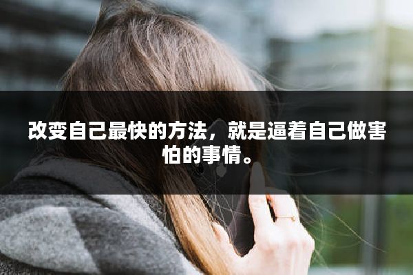 改变自己最快的方法,就是逼着自己做害怕的事情。