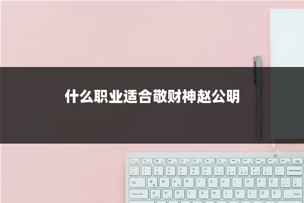 什么职业适合敬财神赵公明