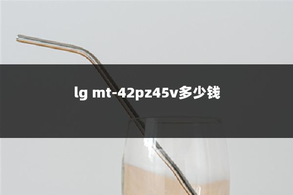 lg mt-42pz45v多少钱