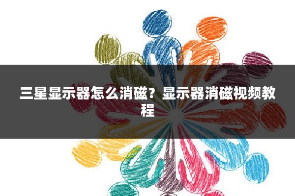 三星显示器怎么消磁?显示器消磁视频教程