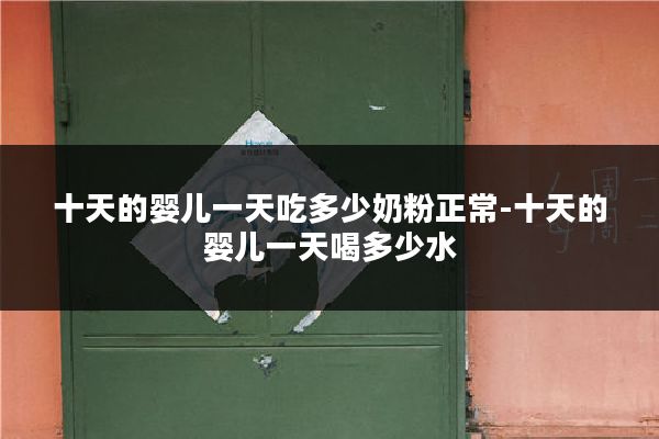 十天的婴儿一天吃多少奶粉正常-十天的婴儿一天喝多少水