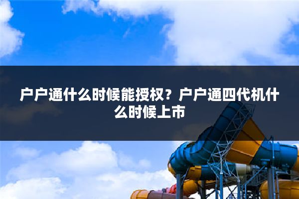 户户通什么时候能授权？户户通四代机什么时候上市