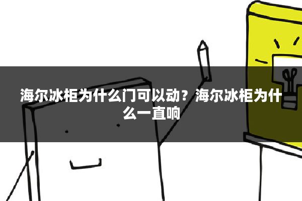 海尔冰柜为什么门可以动？海尔冰柜为什么一直响
