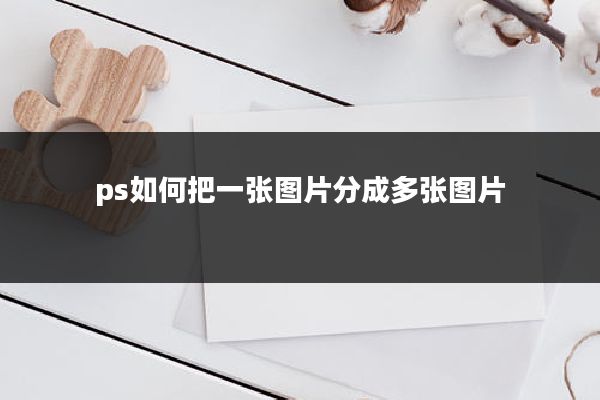 ps如何把一张图片分成多张图片