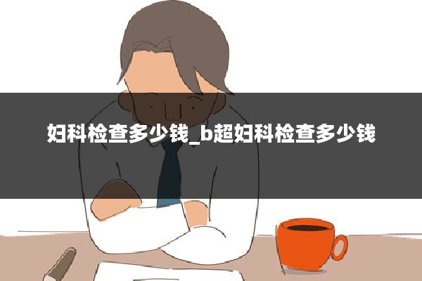 妇科检查多少钱_b超妇科检查多少钱