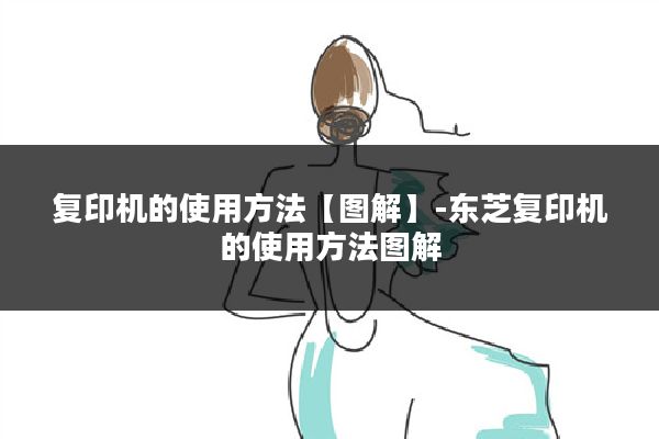 复印机的使用方法【图解】-东芝复印机的使用方法图解