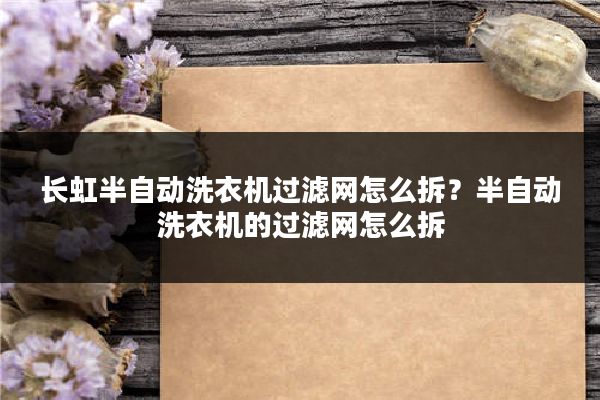 长虹半自动洗衣机过滤网怎么拆?半自动洗衣机的过滤网怎么拆