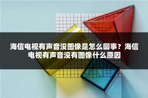 海信电视有声音没图像是怎么回事？海信电视有声音没有图像什么原因