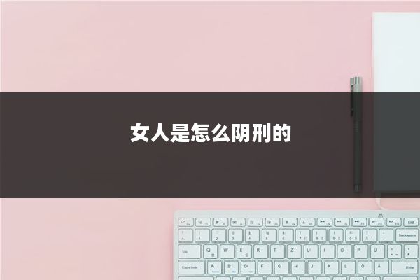 女人是怎么阴刑的