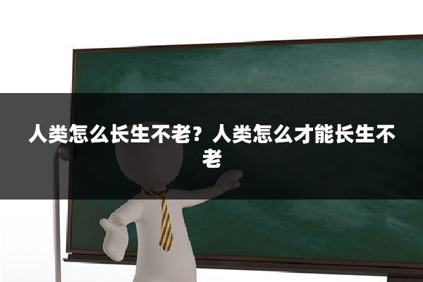 人类怎么长生不老?人类怎么才能长生不老
