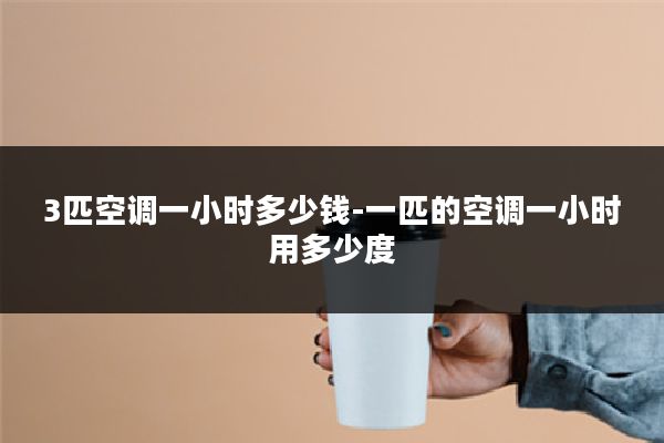 3匹空调一小时多少钱-一匹的空调一小时用多少度