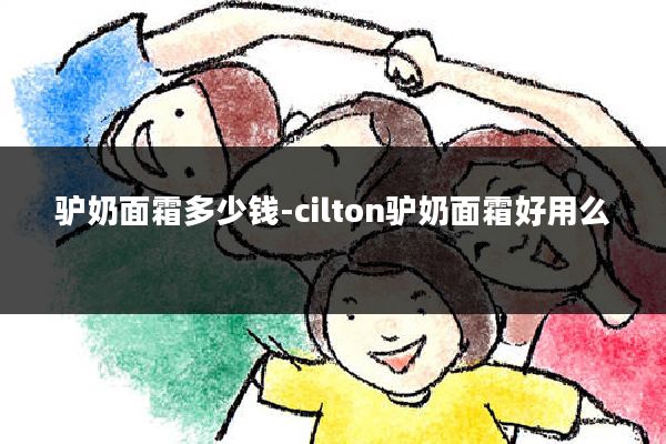 驴奶面霜多少钱-cilton驴奶面霜好用么