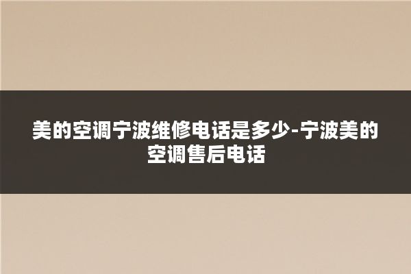 美的空调宁波维修电话是多少-宁波美的空调售后电话