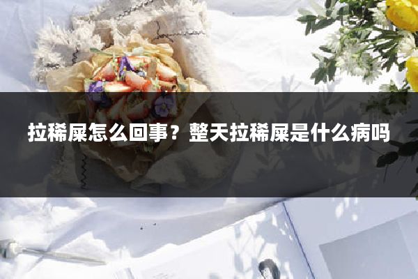 拉稀屎怎么回事？整天拉稀屎是什么病吗