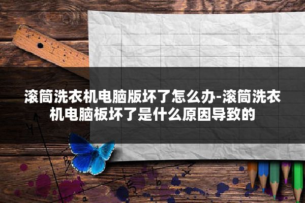 滚筒洗衣机电脑版坏了怎么办-滚筒洗衣机电脑板坏了是什么原因导致的