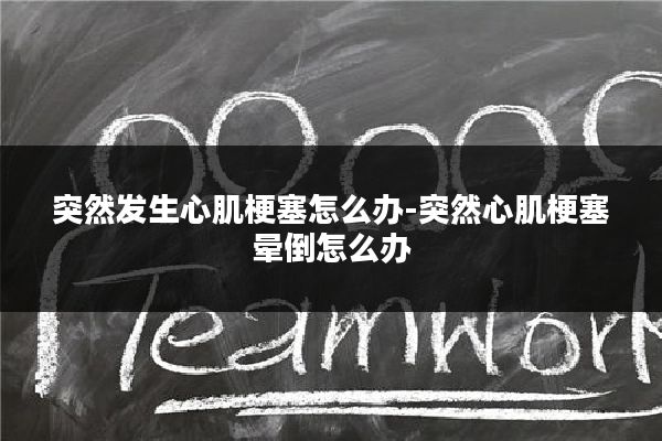 突然发生心肌梗塞怎么办-突然心肌梗塞晕倒怎么办
