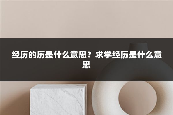 经历的历是什么意思?求学经历是什么意思